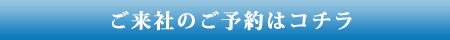 ご来社のご予約はコチラ